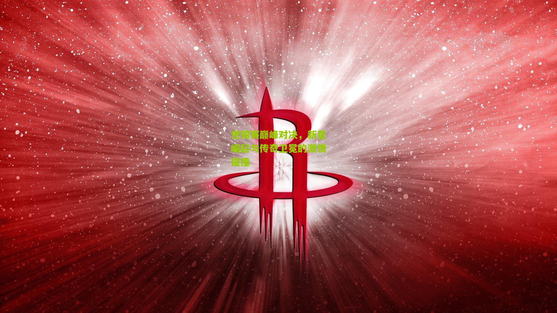 世锦赛巅峰对决，新星崛起与传奇卫冕的激情碰撞