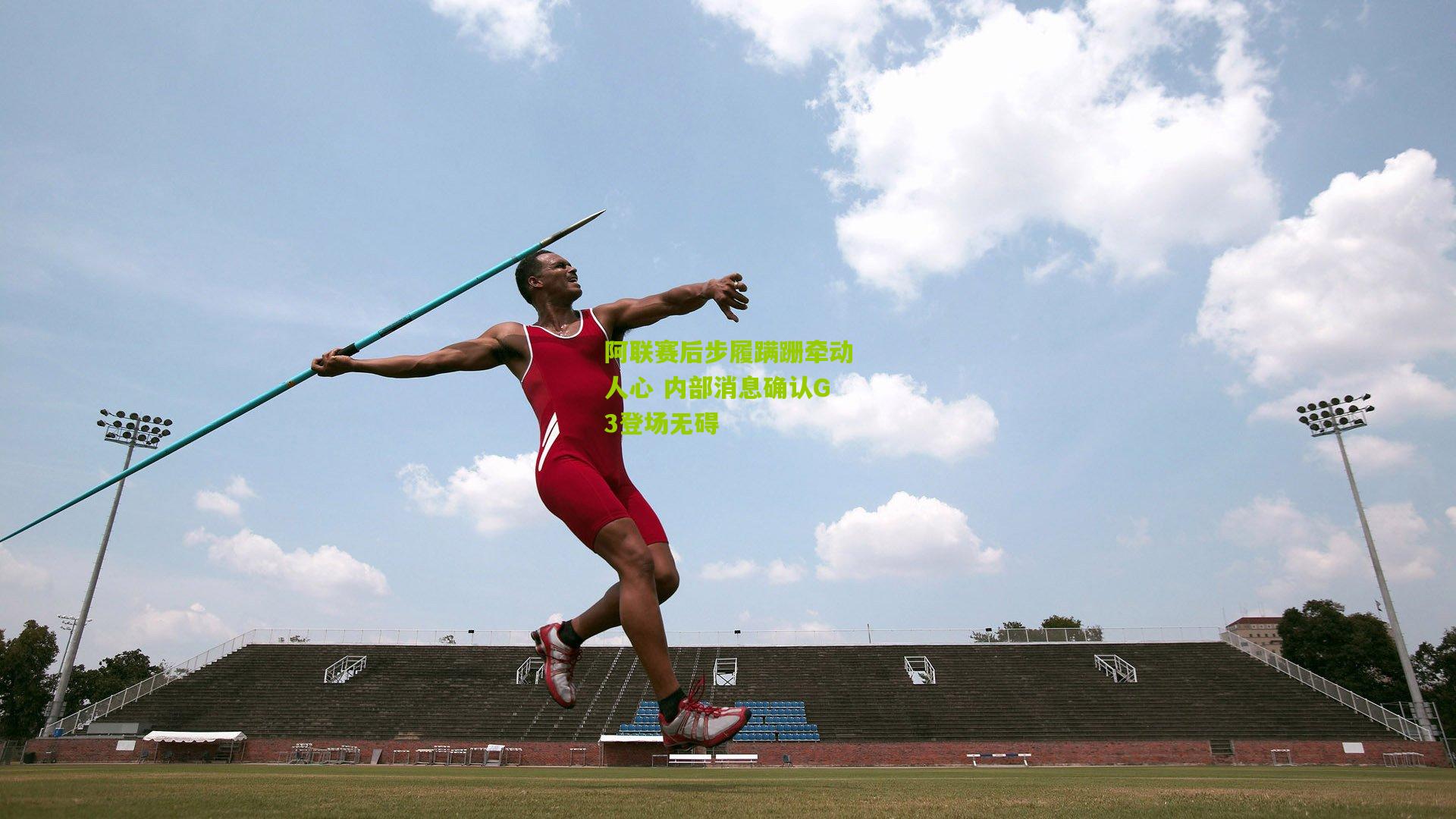 阿联赛后步履蹒跚牵动人心 内部消息确认G3登场无碍