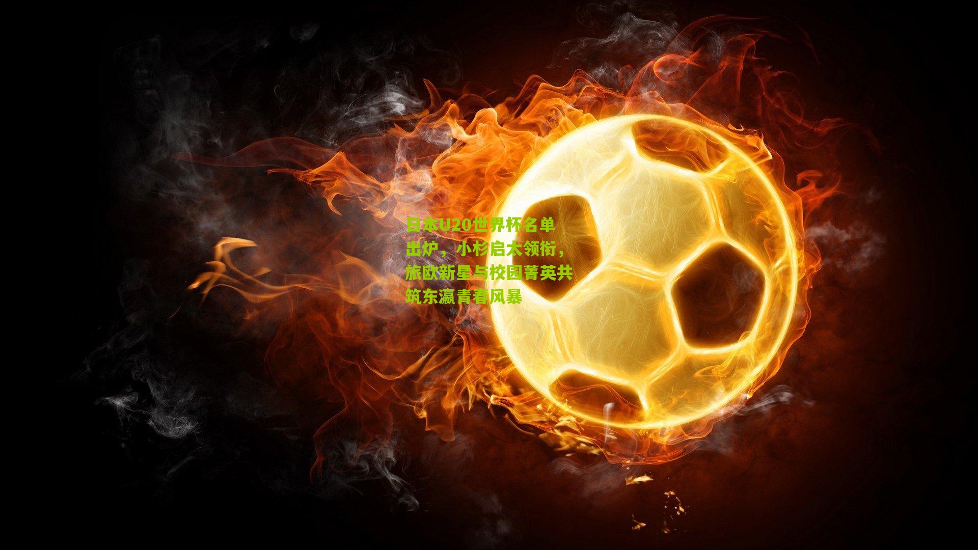 日本U20世界杯名单出炉，小杉启太领衔，旅欧新星与校园菁英共筑东瀛青春风暴